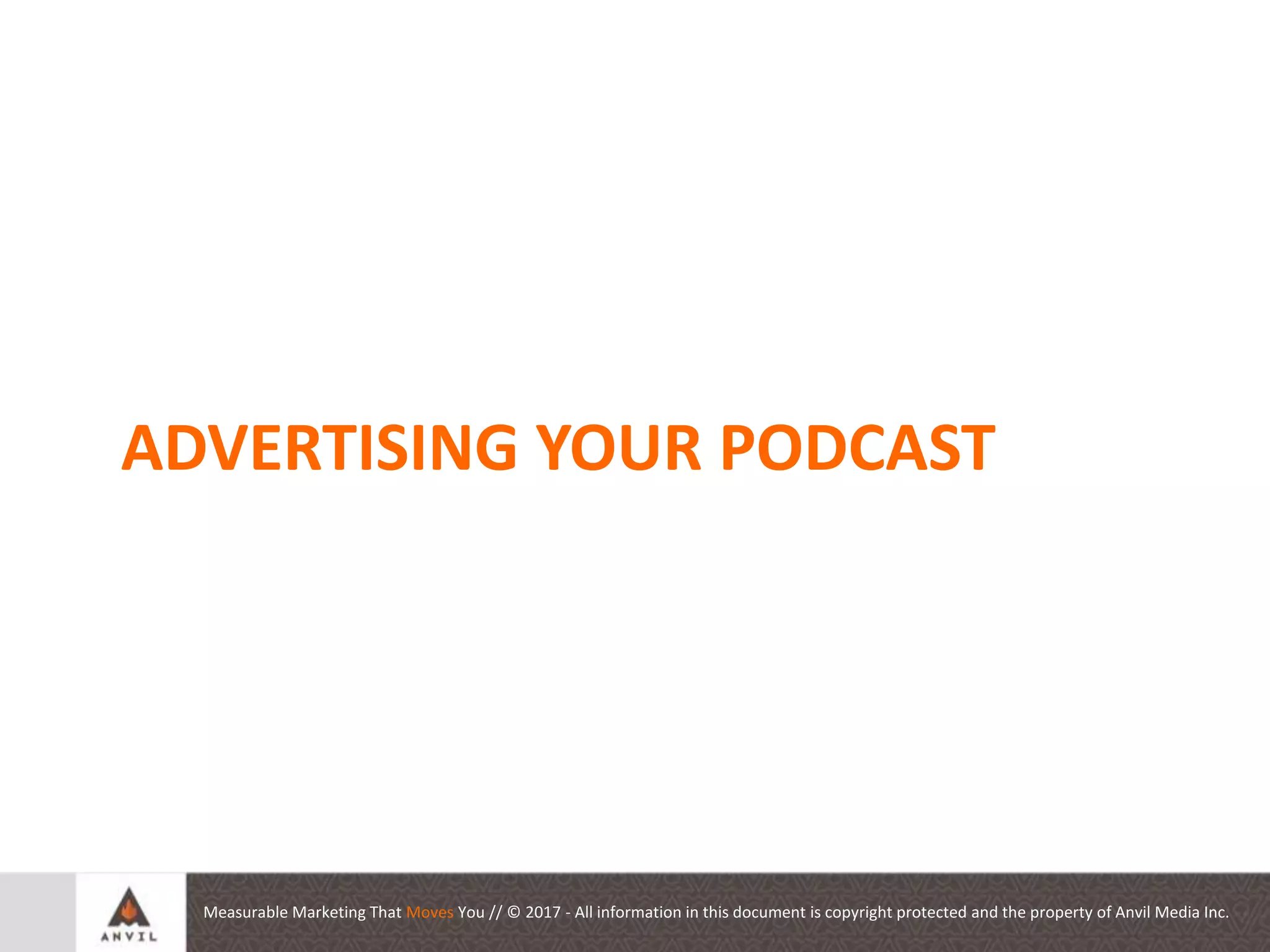 Measurable Marketing That Moves You // © 2017 - All information in this document is copyright protected and the property of Anvil Media Inc.
Auditing your Social
Presence
ADVERTISING YOUR PODCAST
 
