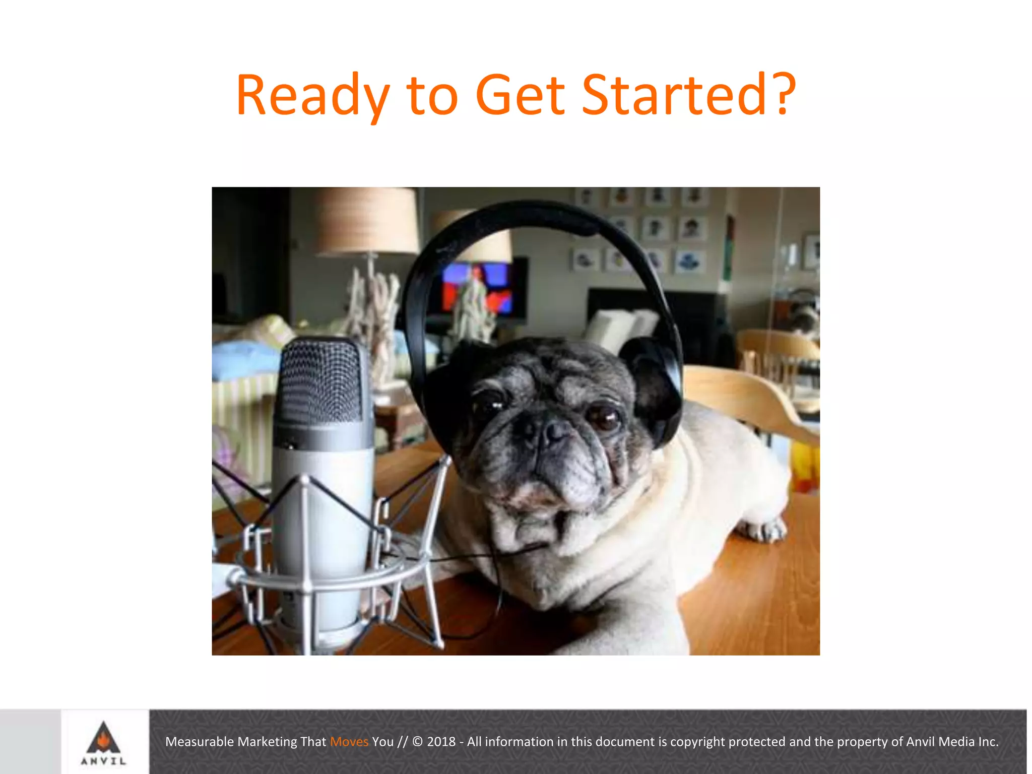 Measurable Marketing That Moves You // © 2018 - All information in this document is copyright protected and the property of Anvil Media Inc.
Ready to Get Started?
 