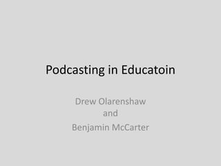 Podcasting in Education Drew Olarenshawand Benjamin McCarter 