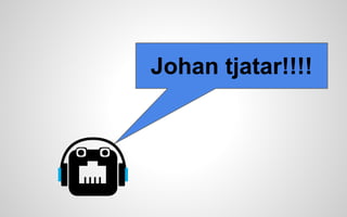 Johan tjatar!!!! 
 