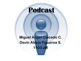 Podcast
Miguel Ángel Caicedo C.
Devin Alexis Figueroa S.
1103 JM
 