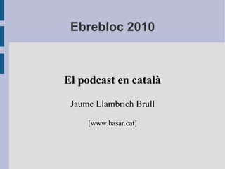 Ebrebloc 2010 El podcast en català Jaume Llambrich Brull [www.basar.cat] 