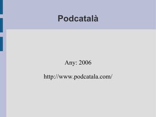Podcatalà Any: 2006 http://www.podcatala.com/ 
