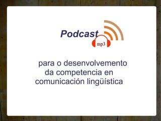 Podcast  para o desenvolvemento da competencia en comunicación lingüística 