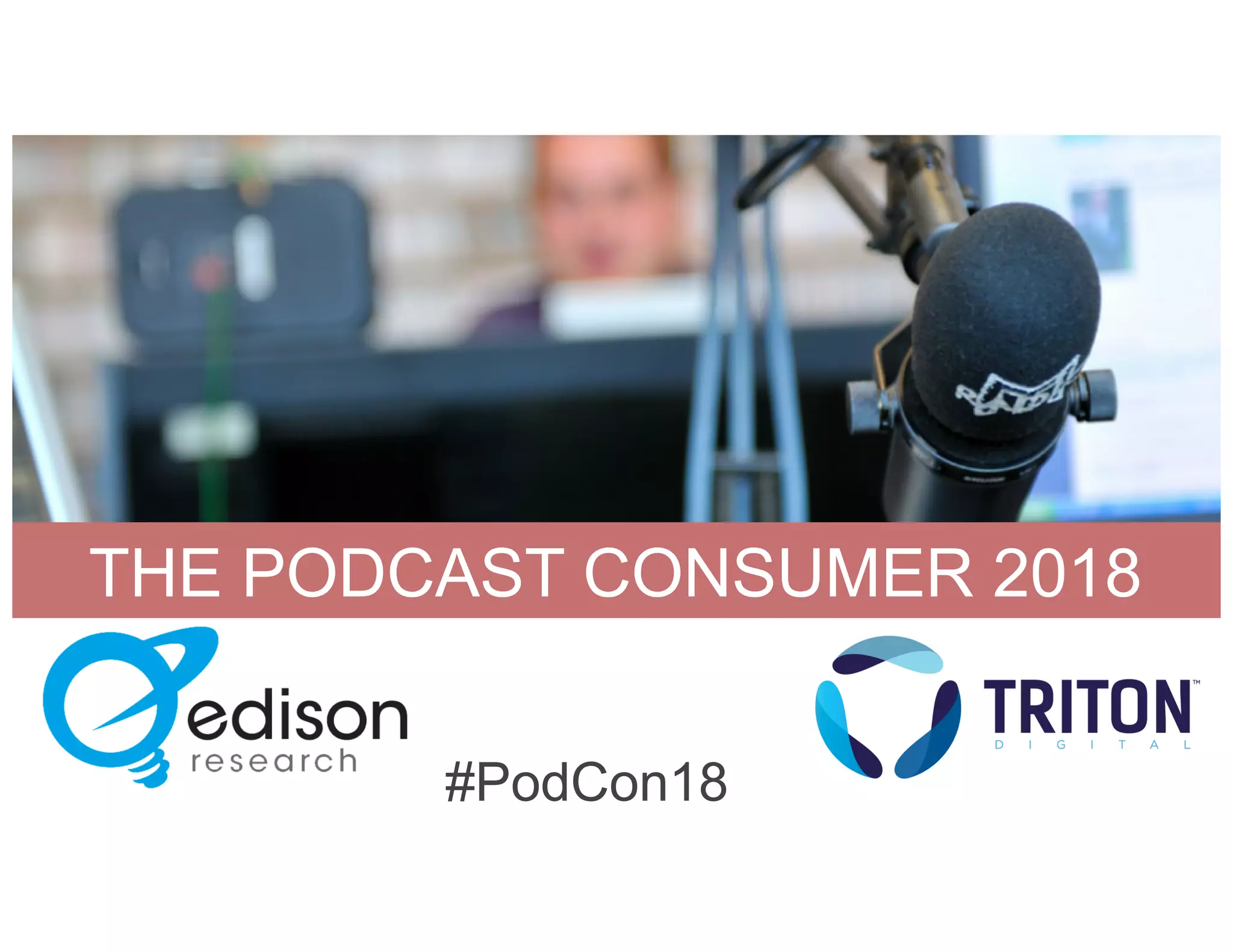 THE PODCAST CONSUMER 2018
#PodCon18
 