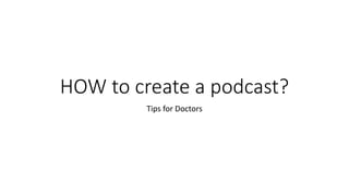 HOW to create a podcast?
Tips for Doctors
 