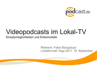 Videopodcasts im Lokal-TV
Einsatzmöglichkeiten und Erlösmodelle


                         Referent: Fabio Bacigalupo
                         Lokalfernseh-Tage 2011, 19. September
 