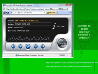 Exemplo de
página
para ouvir
ou baixar o
podcast!!!
http://www.podbrasil.com.br/podcanais/podmeioambiente/podmeio
http://www.podbrasil.com.br/podcanais/podmeioambiente/
 