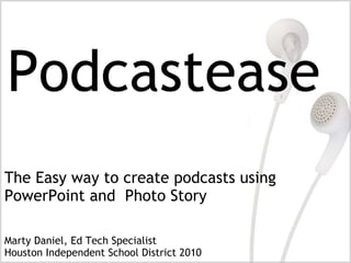 The Easy way to create podcasts using
PowerPoint and Photo Story

Marty Daniel, Ed Tech Specialist
Houston Independent School District 2010
 