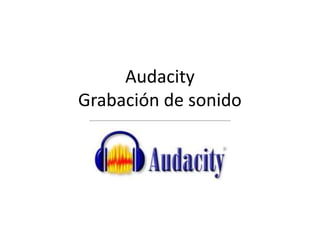 Audacity
Grabación de sonido
 