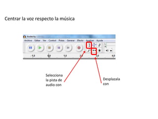 Centrar la voz respecto la música
Selecciona
la pista de
audio con
Desplazala
con
 