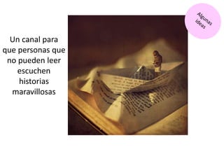 Un canal para
que personas que
no pueden leer
escuchen
historias
maravillosas
 