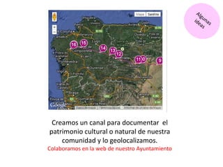 Creamos un canal para documentar el
patrimonio cultural o natural de nuestra
comunidad y lo geolocalizamos.
Colaboramos en la web de nuestro Ayuntamiento
 