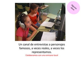 Un canal de entrevistas a personajes
famosos, a veces reales, a veces los
representamos.
Colaboramos con una emisora local
 