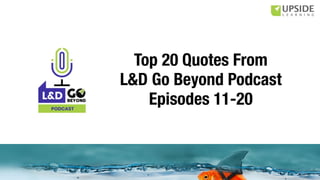 Top 20 Quotes From L&D Go Beyond Podcast 20 Episodes 11-20