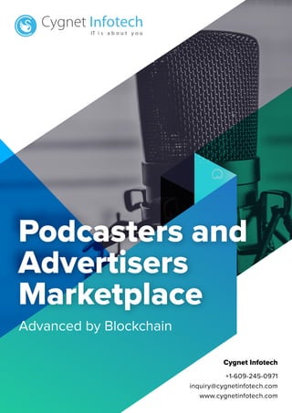 Podcasters and
Advertisers
Marketplace
Advanced by Blockchain
Cygnet Infotech
+1-609-245-0971
inquiry@cygnetinfotech.com
www.cygnetinfotech.com
 