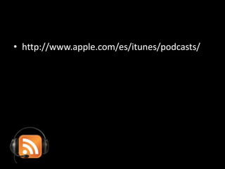 • http://www.apple.com/es/itunes/podcasts/
 