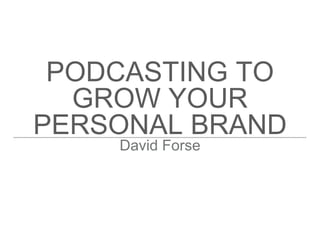 PODCASTING TO
GROW YOUR
PERSONAL BRAND
David Forse
 