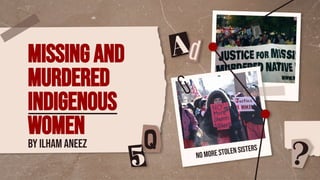 Missing and
murdered
Indigenous
WOMEN
BY ILHAM ANEEZ
NO MORE STOLEN SISTERS
 