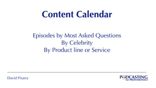 David Pisarra
Content Calendar
Episodes by Most Asked Questions
By Celebrity
By Product line or Service
 