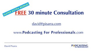 David Pisarra
david@pisarra.com
www.Podcasting For Professionals.com
FREE 30 minute ConsultationSUPER EXTRA BONUS!
 