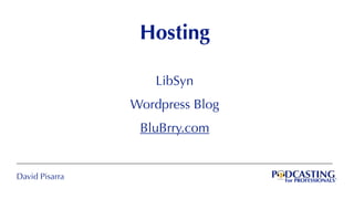 David Pisarra
Hosting
LibSyn
Wordpress Blog
BluBrry.com
 