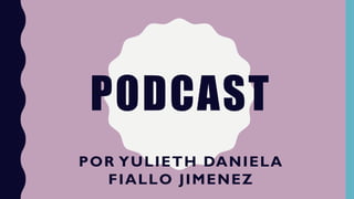 PODCAST
POR YULIETH DANIELA
FIALLO JIMENEZ
 