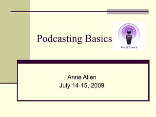 Podcasting Basics


        Anne Allen
     July 14-15, 2009
 