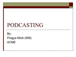 PODCASTING By- Pragya Modi (069) ACME 