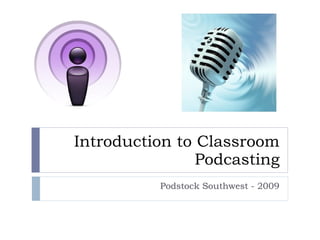 Introduction to Classroom Podcasting Podstock Southwest - 2009 