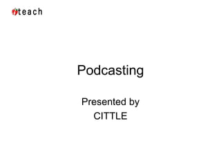 Podcasting Presented by CITTLE 