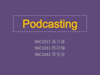 Podcasting 96C1011 施合謙 96C1031 鄧詩璇 96C1042 蔡旻凌 
