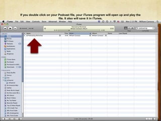 If you double click on your Podcast file, your iTunes program will open up and play the file. It also will save it in iTunes.