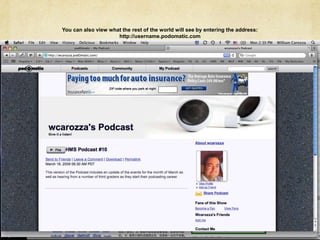 You can also view what the rest of the world will see by entering the address: http://username.podomatic.com