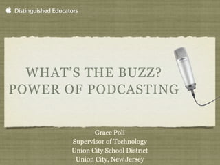 WHAT’S THE BUZZ?
POWER OF PODCASTING


              Grace Poli
       Supervisor of Technology
       Union City School District
        Union City, New Jersey
 