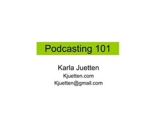 Podcasting 101 Karla Juetten Kjuetten.com [email_address] 