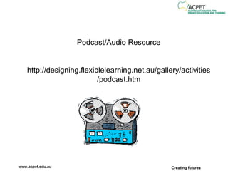 Podcast/Audio Resource http://designing.flexiblelearning.net.au/gallery/activities/podcast.htm 