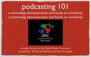 podcasting 101 a technology demonstration and hands on workshop a technology demonstration and hands on workshop ,[object Object],[object Object]