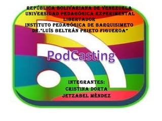 REPÚBLICA BOLIVARIANA DE VENEZUELA
UNIVERSIDAD PEDAGÓGICA EXPERIMENTAL
LIBERTADOR
INSTITUTO PEDAGÓGICA DE BARQUISIMETO
DR."LUÍS BELTRÁN PRIETO FIGUEROA”
INTEGRANTES:
CRISTINA DORTA
JETZABEL MéNDEZ
 