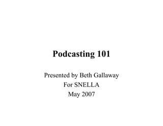 Podcasting 101

Presented by Beth Gallaway
       For SNELLA
         May 2007
