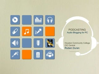 PODCASTING
Audio Blogging for PC
Houston Community College
CIC Central
Ruben Duran
 