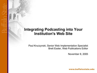 Integrating Podcasting into Your Institution's Web Site Paul Kruczynski, Senior Web Implementation Specialist Brett Essler, Web Publications Editor November 8, 2005 