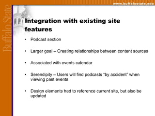 Integration with existing site features Podcast section  Larger goal – Creating relationships between content sources Associated with events calendar Serendipity – Users will find podcasts “by accident” when viewing past events  Design elements had to reference current site, but also be updated 