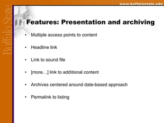 Features: Presentation and archiving Multiple access points to content Headline link Link to sound file [more…] link to additional content Archives centered around date-based approach Permalink to listing 