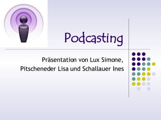 Podcasting
       Präsentation von Lux Simone,
Pitscheneder Lisa und Schallauer Ines