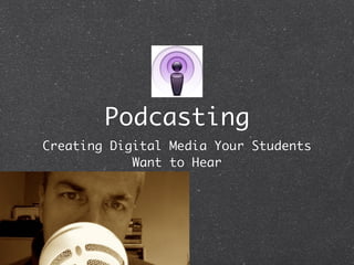 Podcasting
Creating Digital Media Your Students
            Want to Hear
 