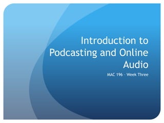 Introduction to
Podcasting and Online
                Audio
            MAC 196 – Week Three
 