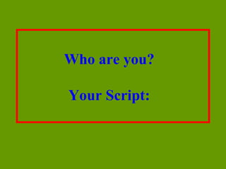 Who are you?

Your Script:
 