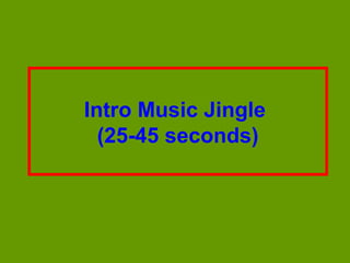 Intro Music Jingle
  (25-45 seconds)
 