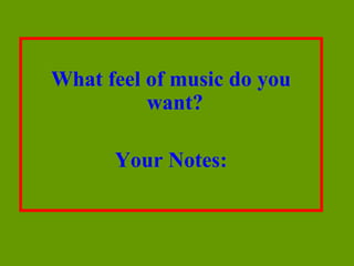 What feel of music do you
          want?

      Your Notes:
 